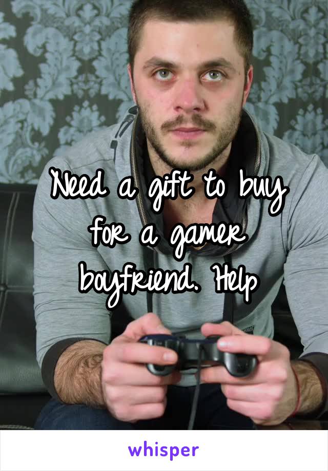 Need a gift to buy for a gamer boyfriend. Help