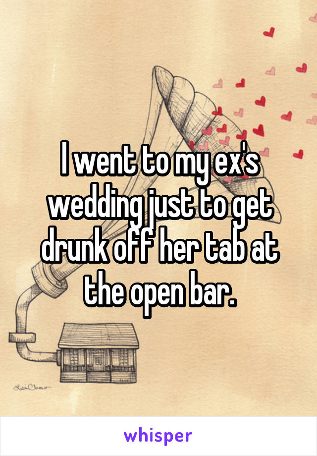 I went to my ex's wedding just to get drunk off her tab at the open bar.