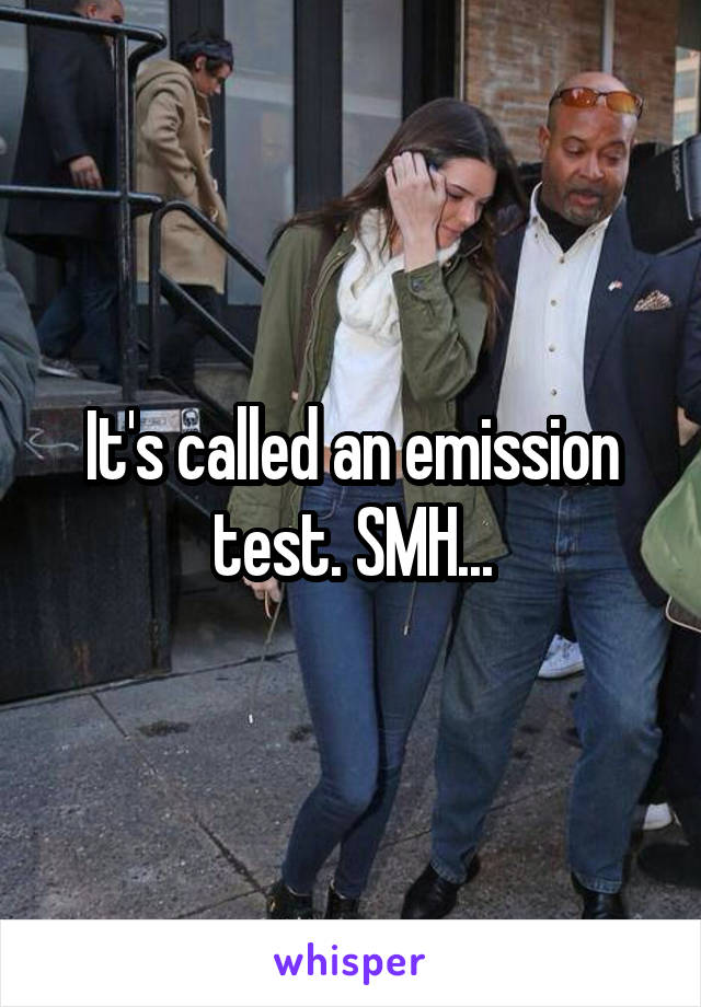 It's called an emission test. SMH...