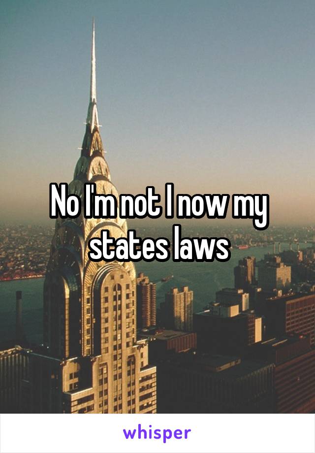 No I'm not I now my states laws