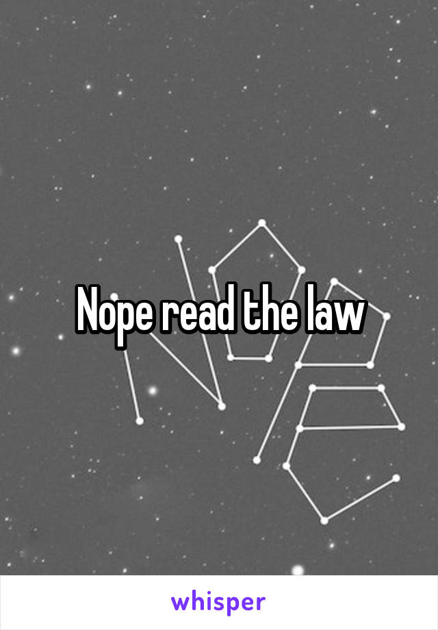 Nope read the law