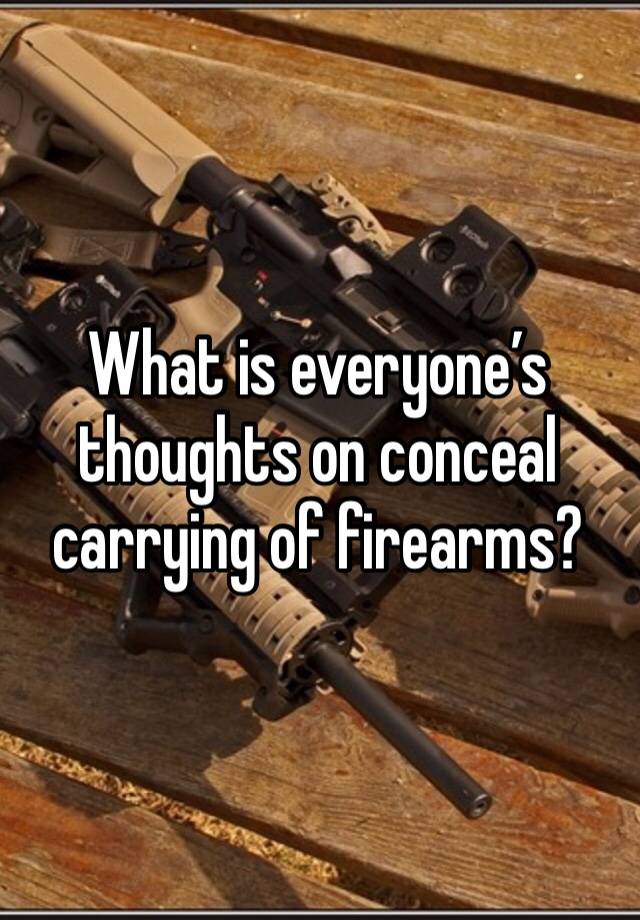 What is everyone’s thoughts on conceal carrying of firearms?