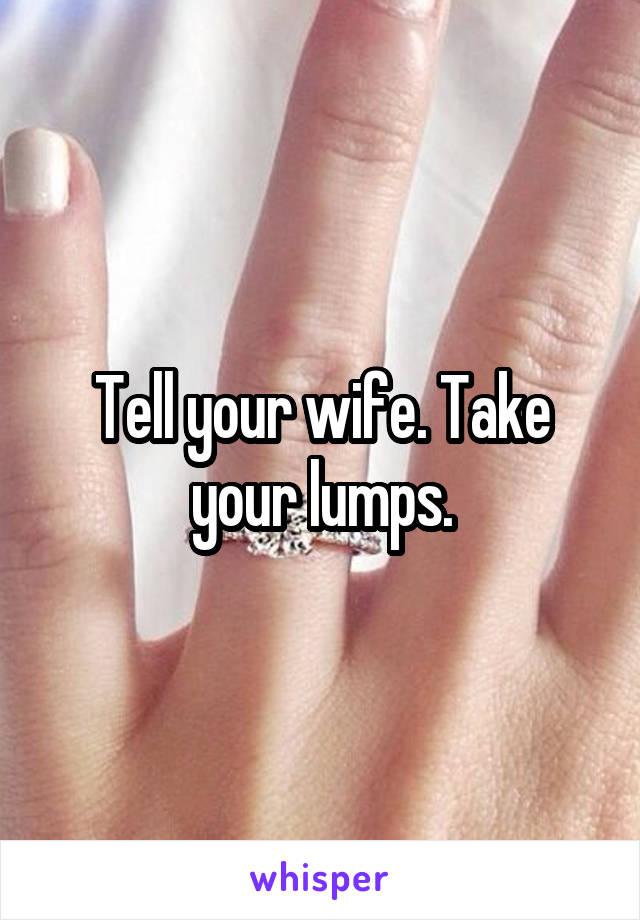 Tell your wife. Take your lumps.