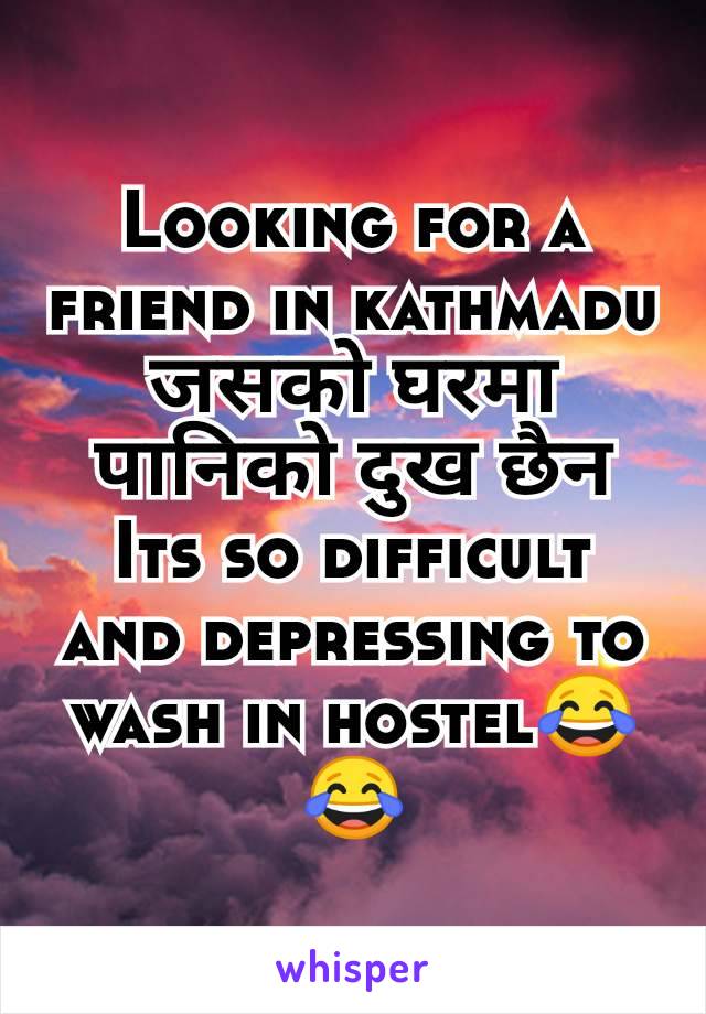 Looking for a friend in kathmadu
जसकाे घरमा पानिकाे दुख छैन
Its so difficult and depressing to wash in hostel😂😂