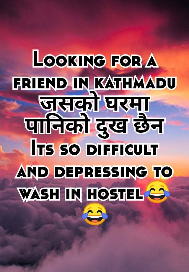 Looking for a friend in kathmadu
जसकाे घरमा पानिकाे दुख छैन
Its so difficult and depressing to wash in hostel😂😂