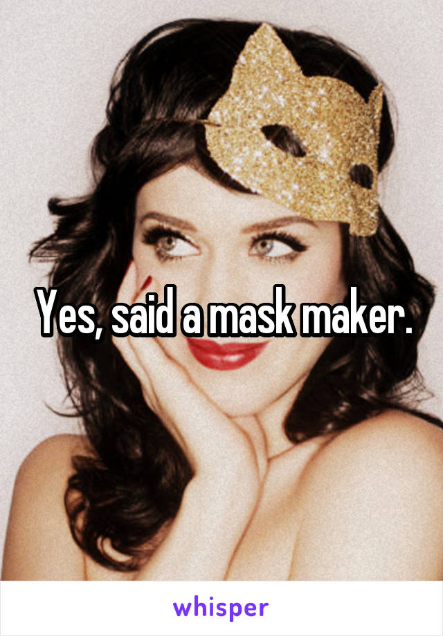 Yes, said a mask maker.