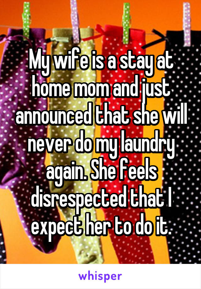 My wife is a stay at home mom and just announced that she will never do my laundry again. She feels disrespected that I expect her to do it.