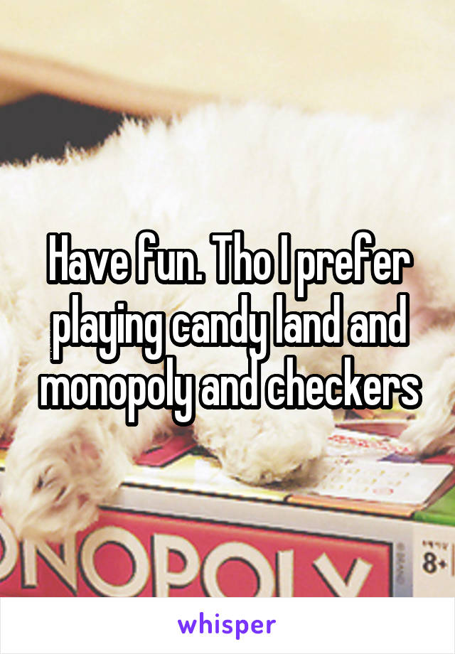 Have fun. Tho I prefer playing candy land and monopoly and checkers