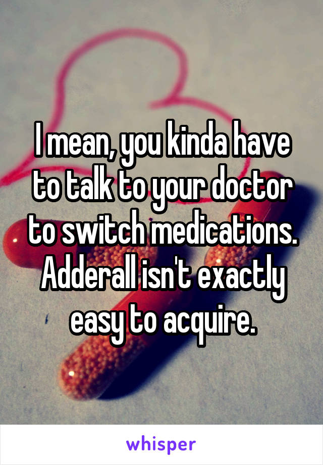 I mean, you kinda have to talk to your doctor to switch medications. Adderall isn't exactly easy to acquire.