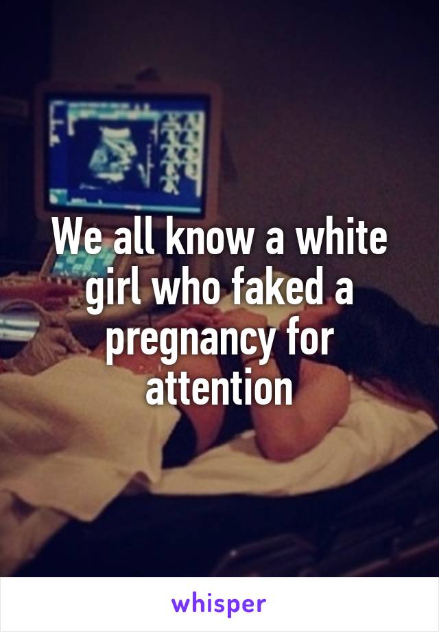 We all know a white girl who faked a pregnancy for attention