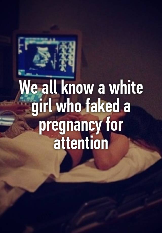 We all know a white girl who faked a pregnancy for attention