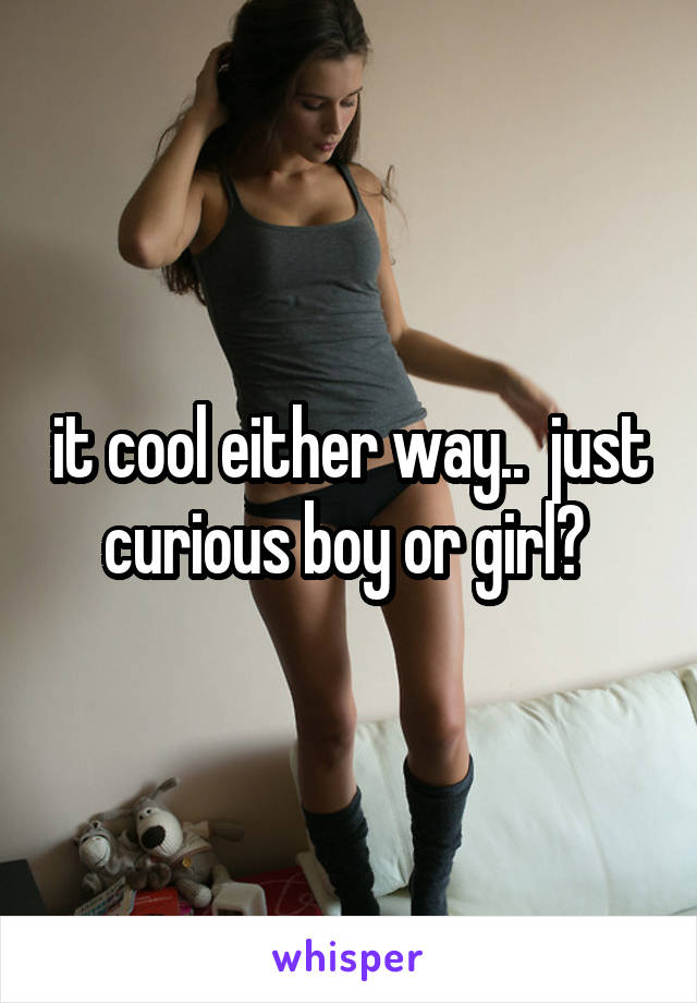 it cool either way..  just curious boy or girl? 