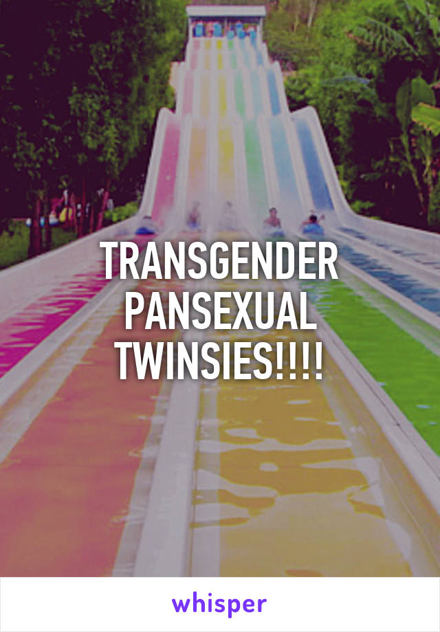 TRANSGENDER PANSEXUAL TWINSIES!!!!