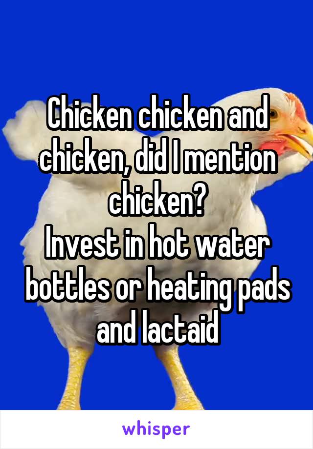 Chicken chicken and chicken, did I mention chicken?
Invest in hot water bottles or heating pads and lactaid