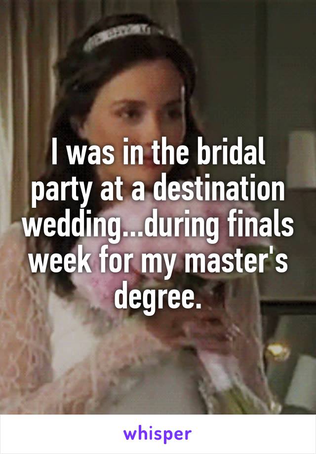 I was in the bridal party at a destination wedding...during finals week for my master's degree.