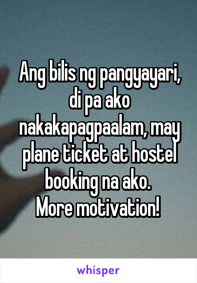 Ang bilis ng pangyayari,
di pa ako nakakapagpaalam, may plane ticket at hostel booking na ako. 
More motivation! 