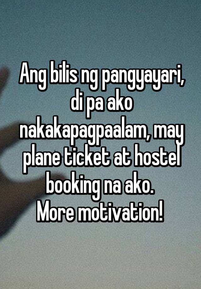 Ang bilis ng pangyayari,
di pa ako nakakapagpaalam, may plane ticket at hostel booking na ako. 
More motivation! 