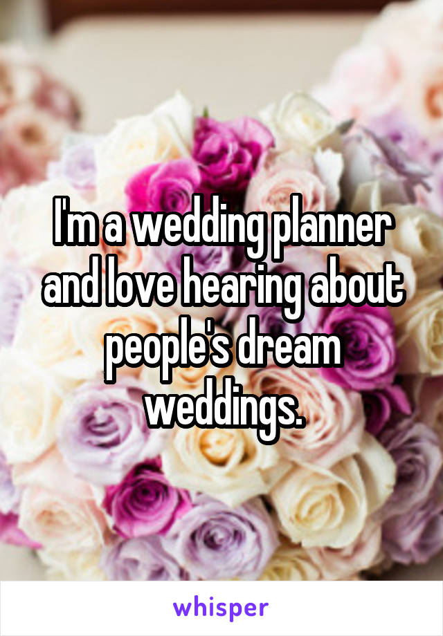 I'm a wedding planner and love hearing about people's dream weddings.