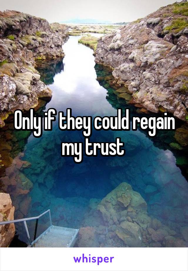 Only if they could regain my trust 