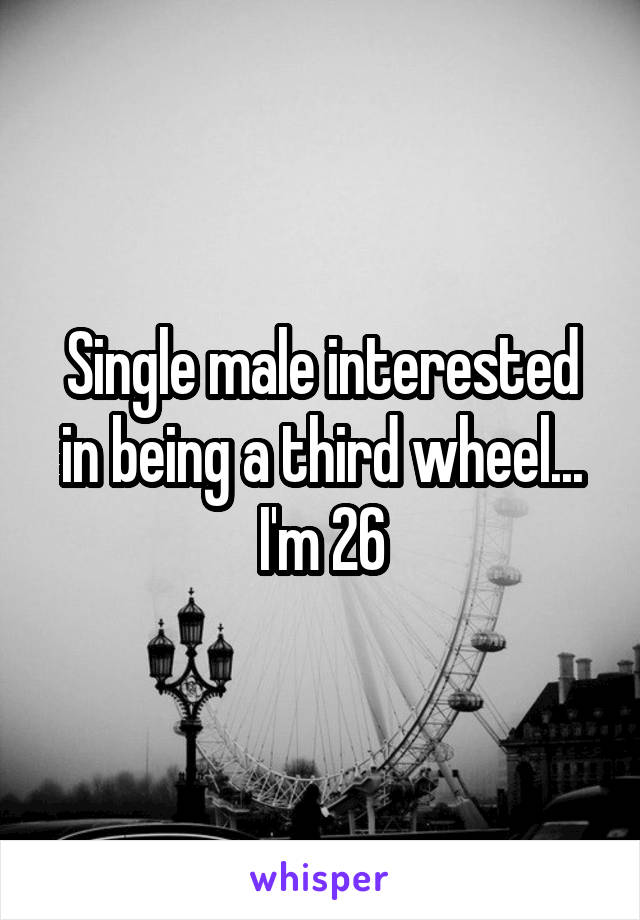 Single male interested in being a third wheel... I'm 26