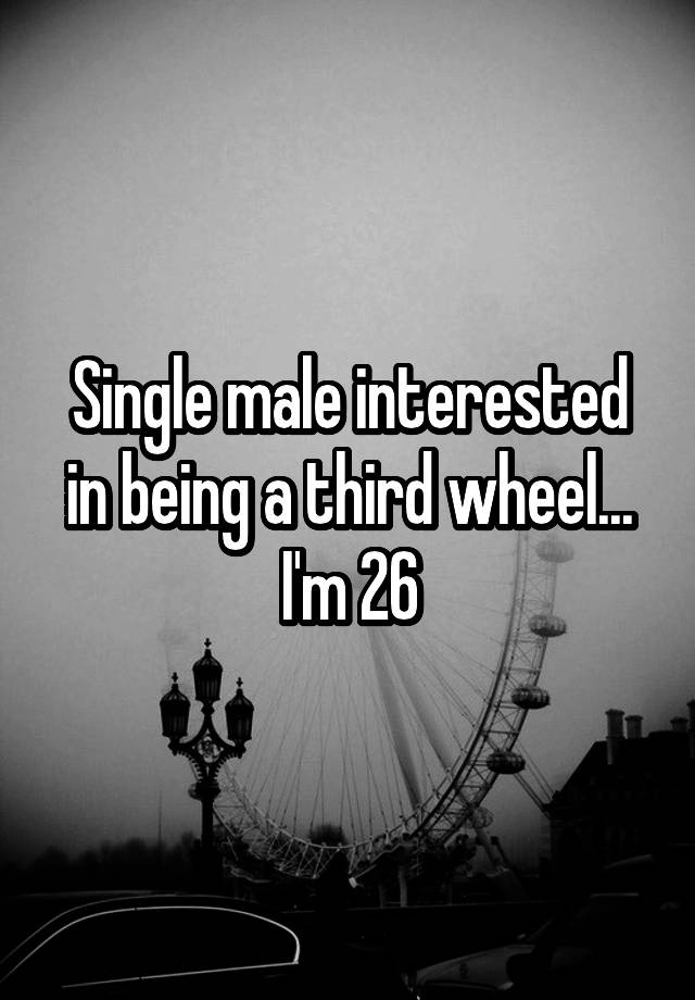 Single male interested in being a third wheel... I'm 26