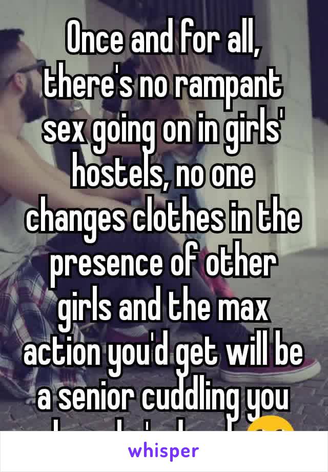 Once and for all, there's no rampant sex going on in girls' hostels, no one changes clothes in the presence of other girls and the max action you'd get will be a senior cuddling you when she's drunk🙄