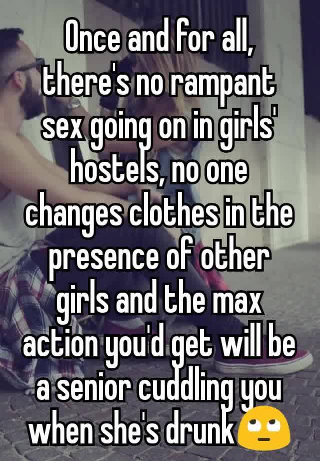 Once and for all, there's no rampant sex going on in girls' hostels, no one changes clothes in the presence of other girls and the max action you'd get will be a senior cuddling you when she's drunk🙄