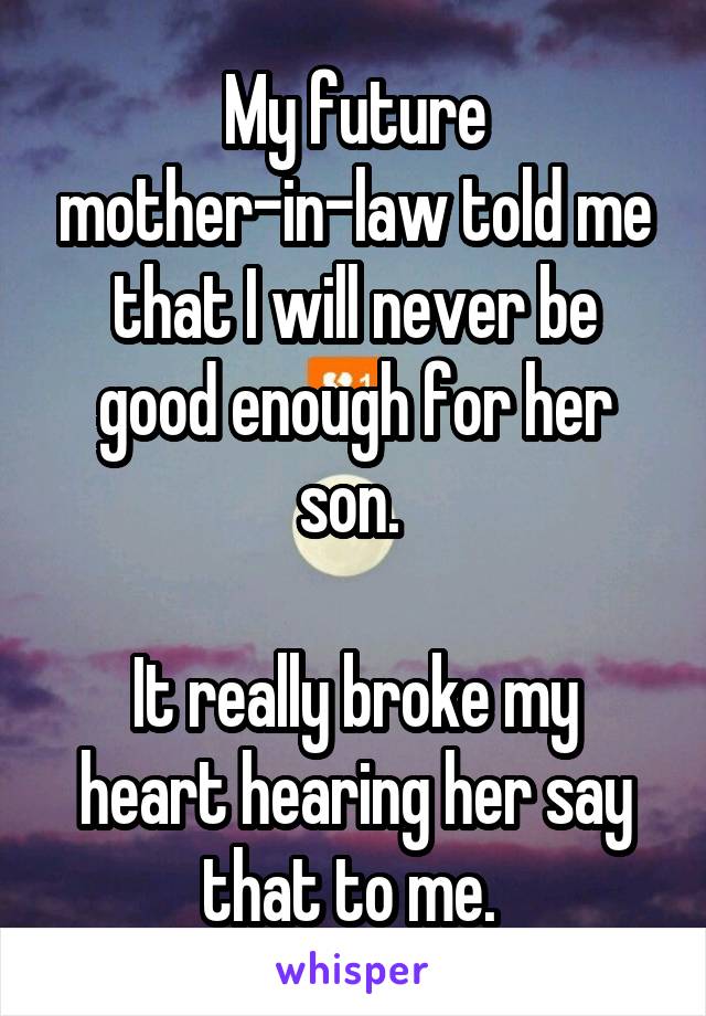 My future mother-in-law told me that I will never be good enough for her son. 

It really broke my heart hearing her say that to me. 