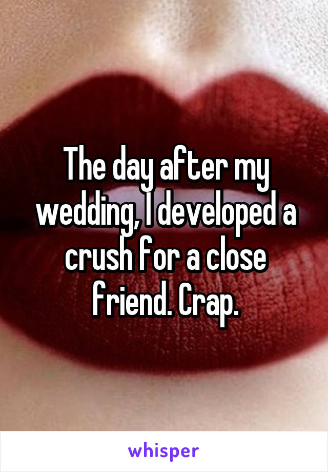 The day after my wedding, I developed a crush for a close friend. Crap.