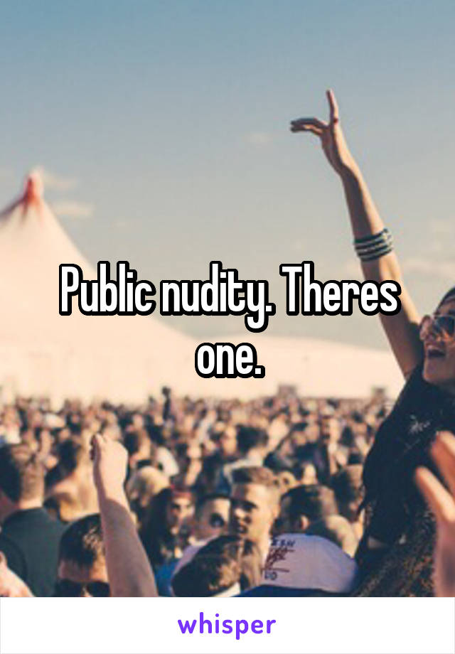 Public nudity. Theres one.