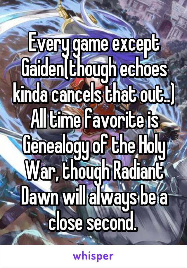 Every game except Gaiden(though echoes kinda cancels that out..) All time favorite is Genealogy of the Holy War, though Radiant Dawn will always be a close second. 