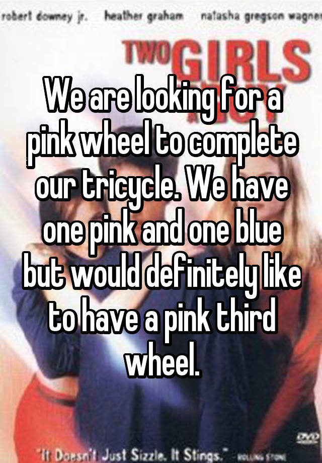 We are looking for a pink wheel to complete our tricycle. We have one pink and one blue but would definitely like to have a pink third wheel.