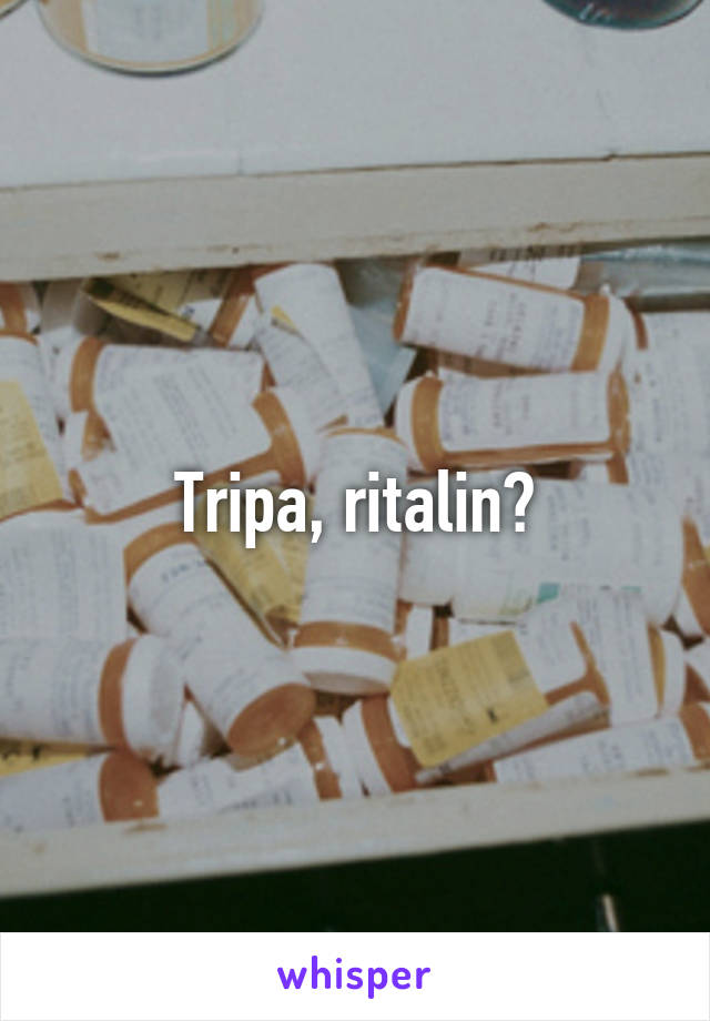 Tripa, ritalin?