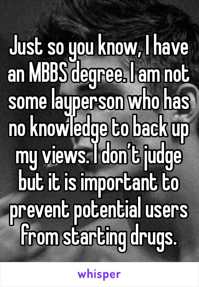 Just so you know, I have an MBBS degree. I am not some layperson who has no knowledge to back up my views. I don’t judge but it is important to prevent potential users from starting drugs.