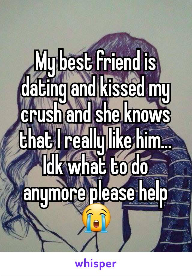 My best friend is dating and kissed my crush and she knows that I really like him... Idk what to do anymore please help😭