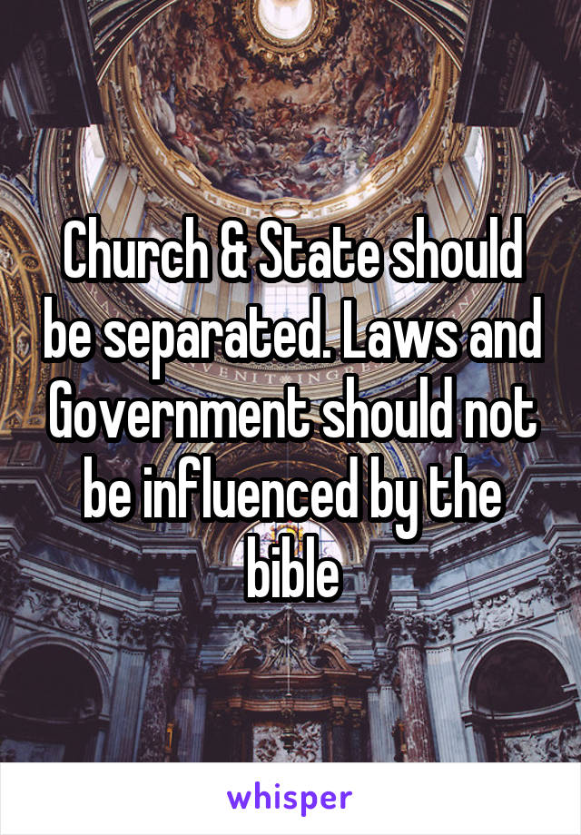 Church & State should be separated. Laws and Government should not be influenced by the bible