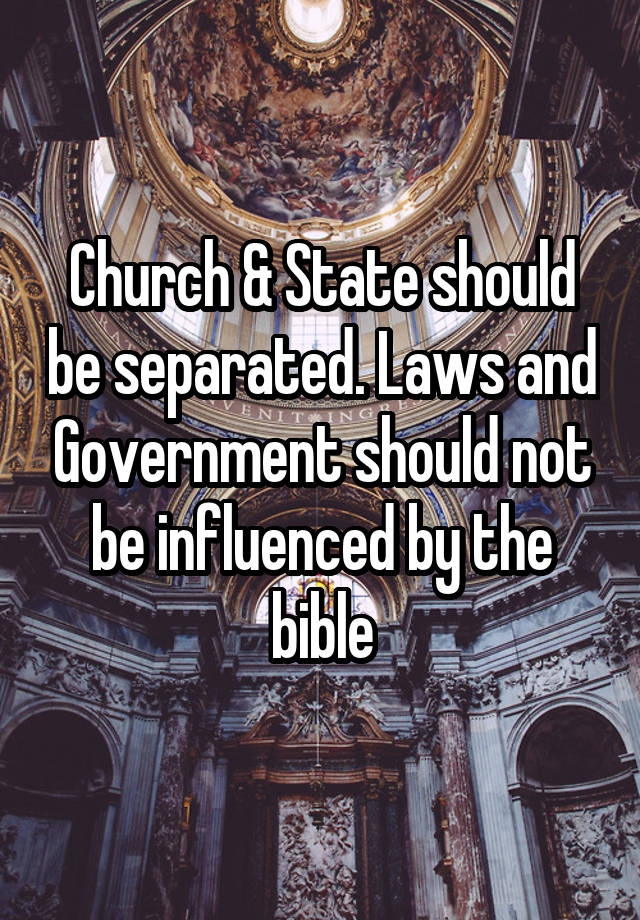 Church & State should be separated. Laws and Government should not be influenced by the bible