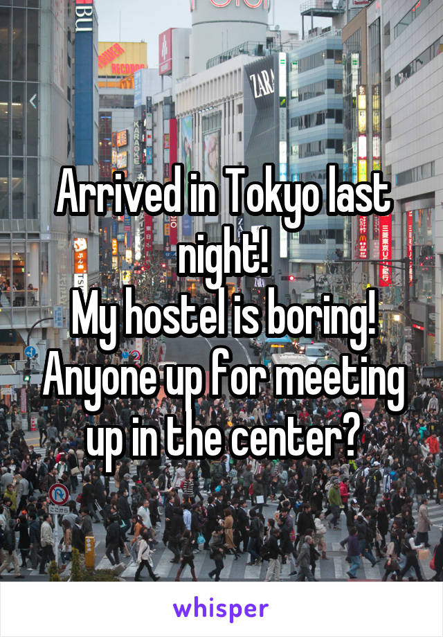 Arrived in Tokyo last night!
My hostel is boring!
Anyone up for meeting up in the center?