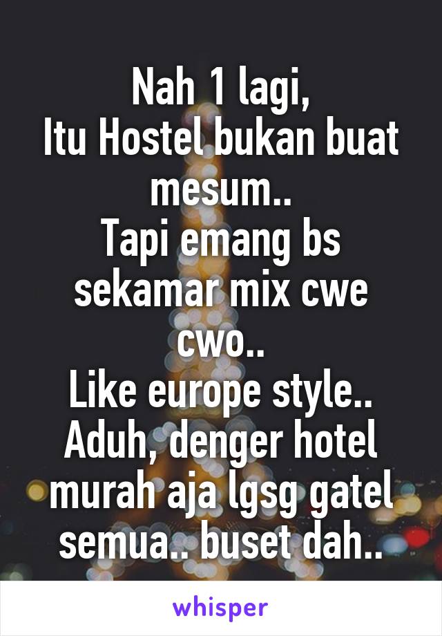 Nah 1 lagi,
Itu Hostel bukan buat mesum..
Tapi emang bs sekamar mix cwe cwo..
Like europe style..
Aduh, denger hotel murah aja lgsg gatel semua.. buset dah..