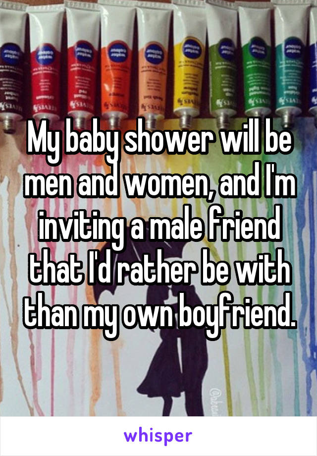 My baby shower will be men and women, and I'm inviting a male friend that I'd rather be with than my own boyfriend.