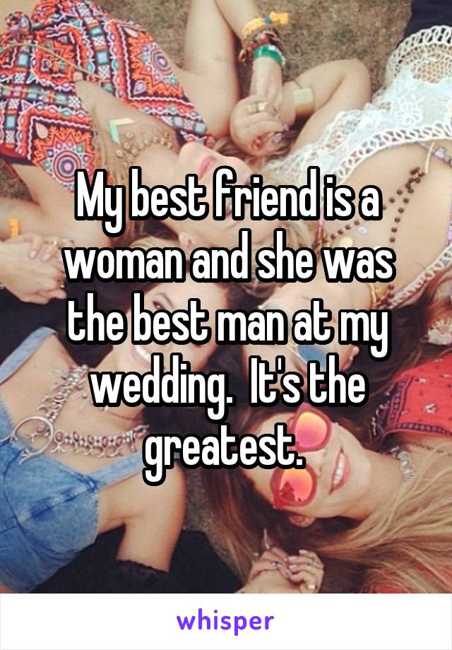 My best friend is a woman and she was the best man at my wedding.  It's the greatest. 