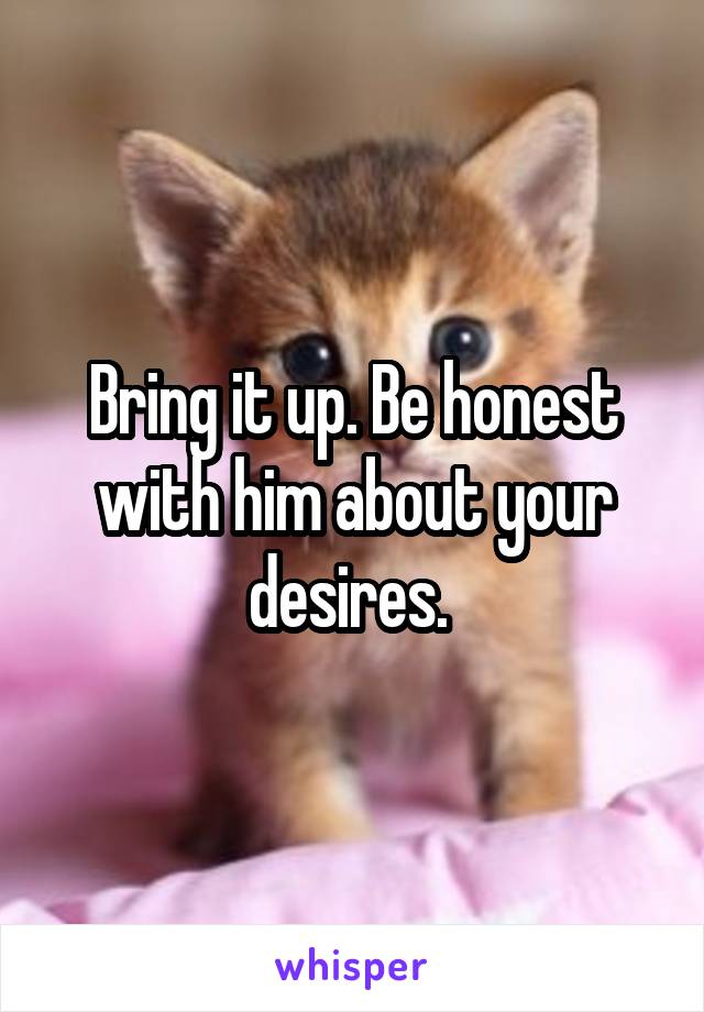 Bring it up. Be honest with him about your desires. 