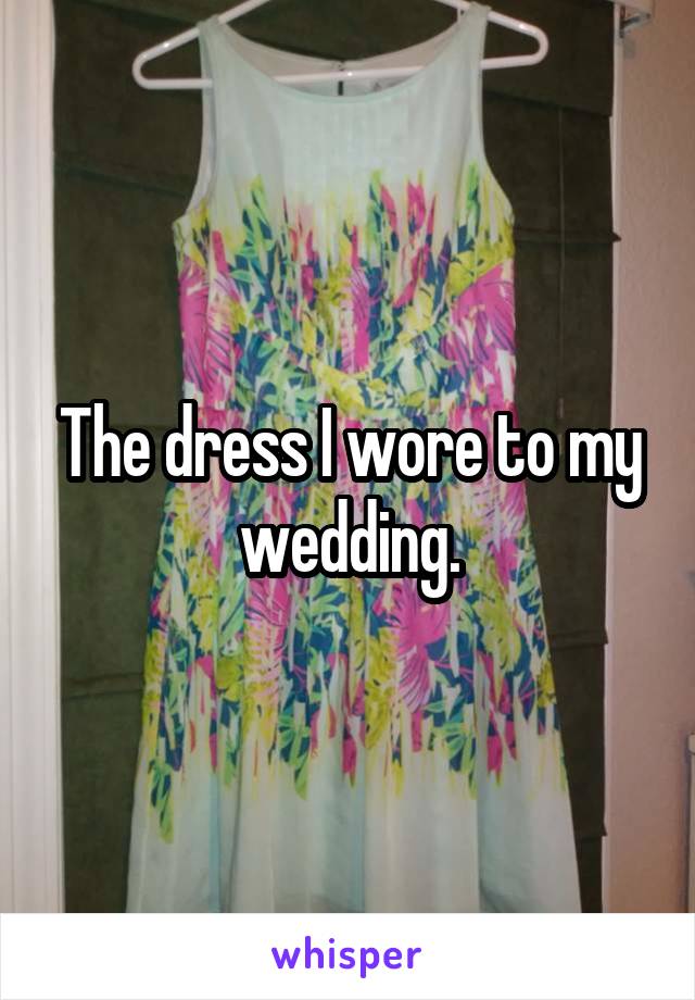 The dress I wore to my wedding.