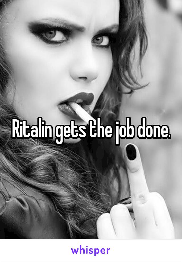 Ritalin gets the job done.