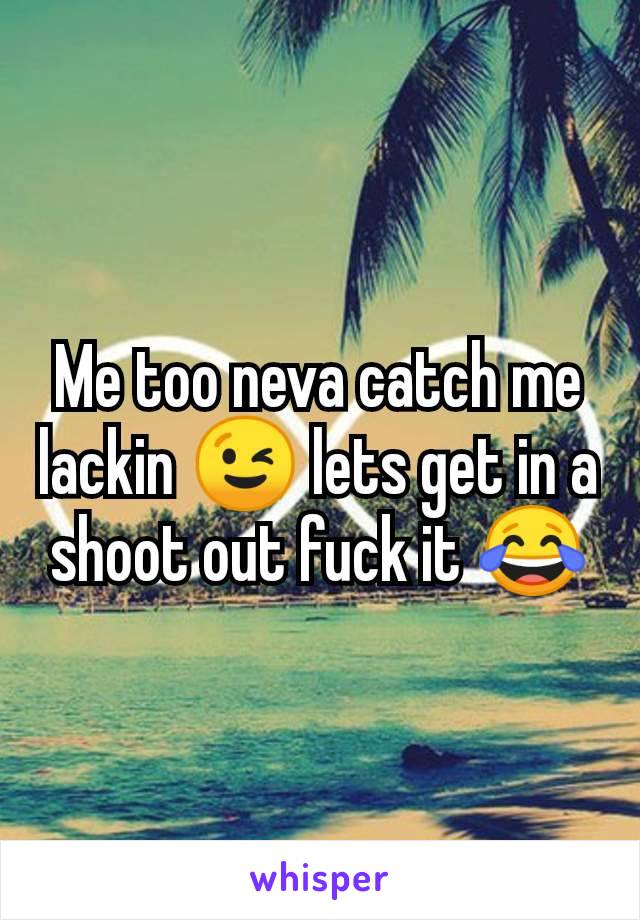 Me too neva catch me lackin 😉 lets get in a shoot out fuck it 😂