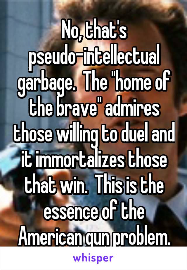 No, that's pseudo-intellectual garbage.  The "home of the brave" admires those willing to duel and it immortalizes those that win.  This is the essence of the American gun problem.