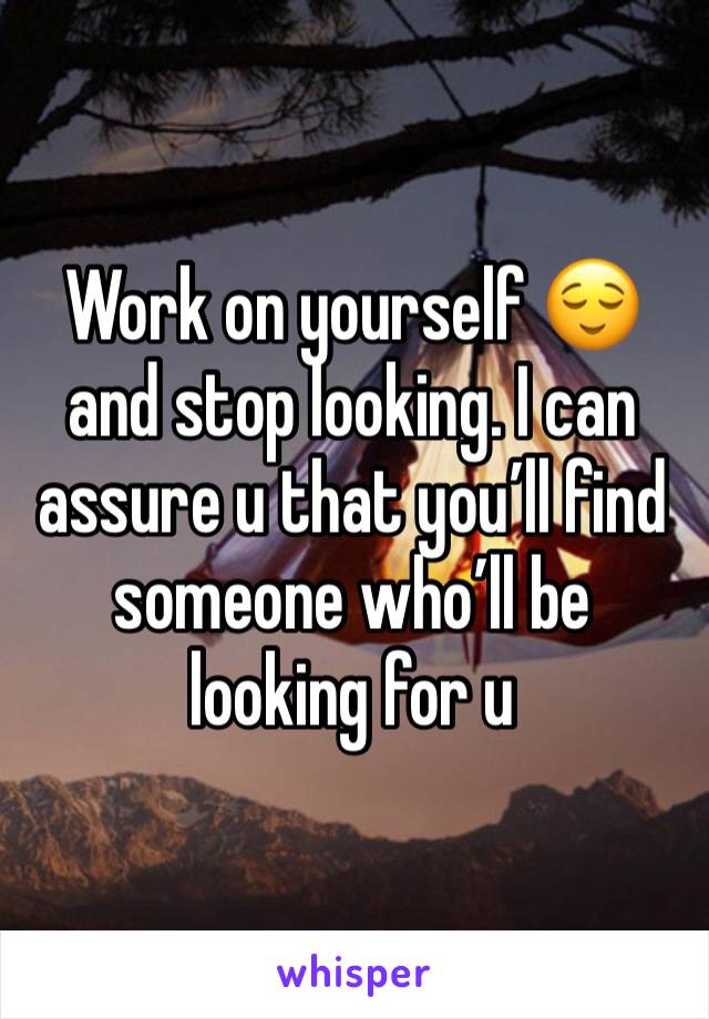 Work on yourself 😌 and stop looking. I can assure u that you’ll find someone who’ll be looking for u