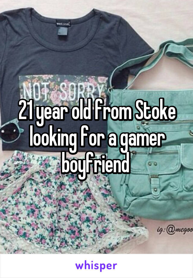 21 year old from Stoke looking for a gamer boyfriend 