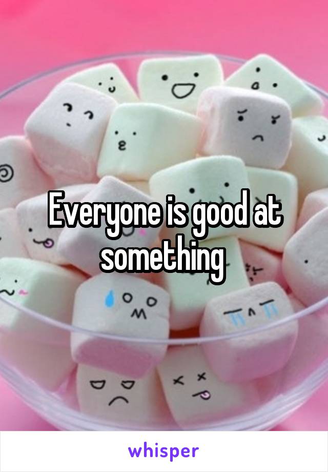 Everyone is good at something 