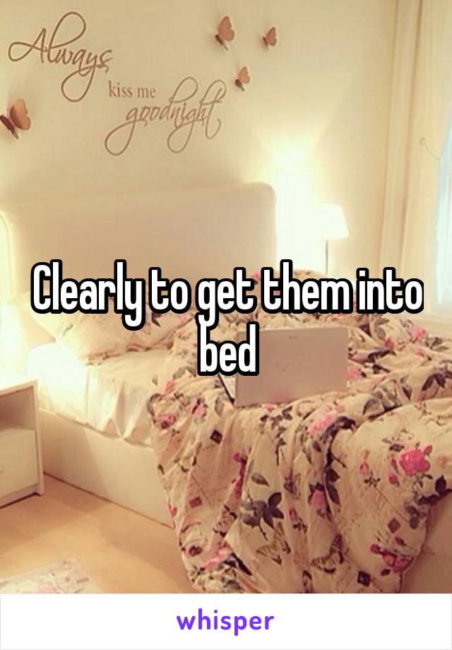 Clearly to get them into bed